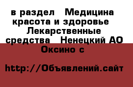  в раздел : Медицина, красота и здоровье » Лекарственные средства . Ненецкий АО,Оксино с.
